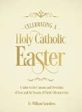 Celebrating a Holy Catholic Easter: A Guide to the Customs and Devotions of Lent and the Season of Christ s Resurrection Fr. William Saunders (Hardcover) For Sale