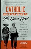 Catholic Hipster: The New Level: How Some Awesomely Obscure Stuff Helps Us Live Our Faith with Passion Tommy Highe (Paperback) Online Sale